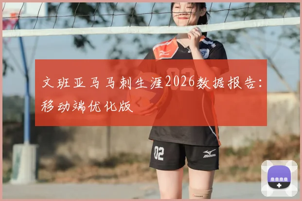 文班亚马马刺生涯2026数据报告：移动端优化版