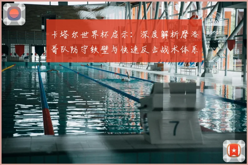 卡塔尔世界杯启示：深度解析摩洛哥队防守铁壁与快速反击战术体系