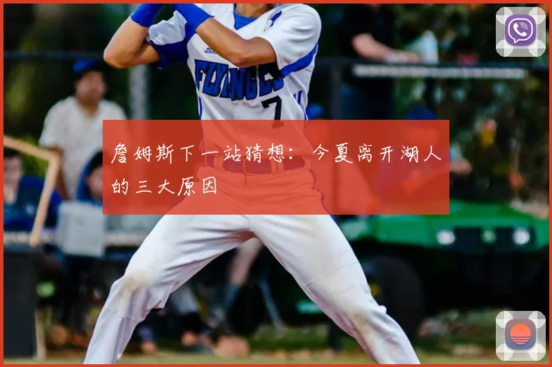 詹姆斯下一站猜想：今夏离开湖人的三大原因