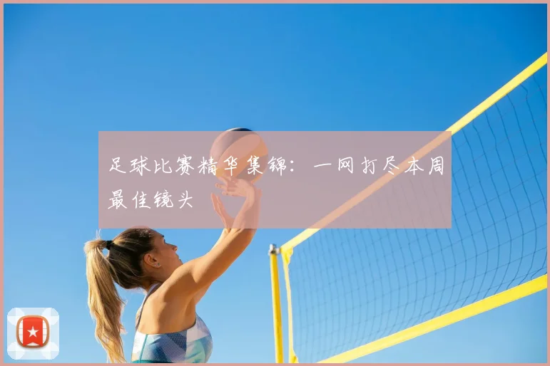 足球比赛精华集锦：一网打尽本周最佳镜头