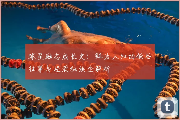 球星励志成长史：鲜为人知的低谷往事与逆袭秘诀全解析