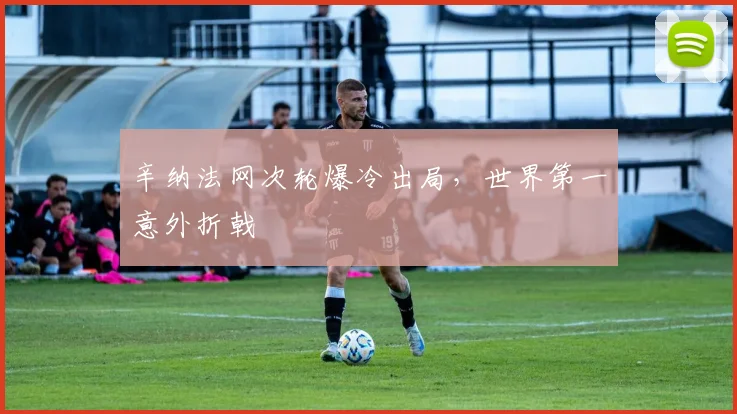 辛纳法网次轮爆冷出局,世界第一意外折戟