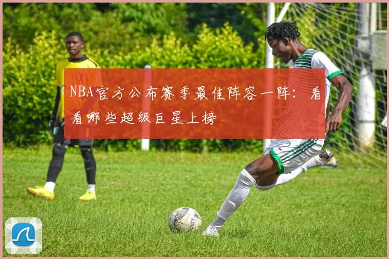 NBA官方公布赛季最佳阵容一阵：看看哪些超级巨星上榜