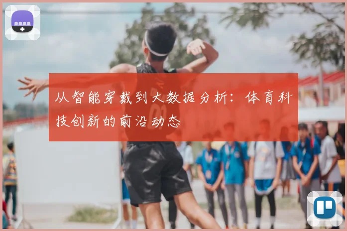 从智能穿戴到大数据分析：体育科技创新的前沿动态