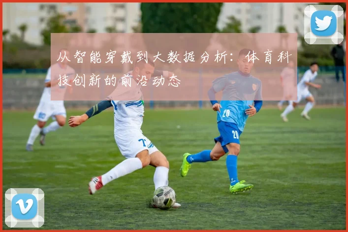 从智能穿戴到大数据分析：体育科技创新的前沿动态