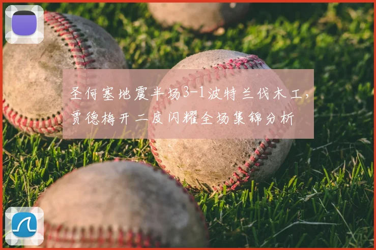 圣何塞地震半场3-1波特兰伐木工，贾德梅开二度闪耀全场集锦分析