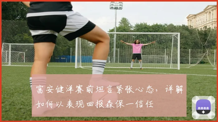 富安健洋赛前坦言紧张心态，详解如何以表现回报森保一信任