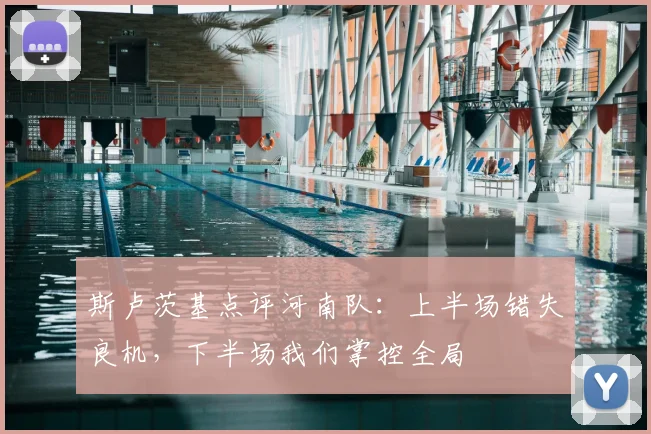 斯卢茨基点评河南队：上半场错失良机，下半场我们掌控全局