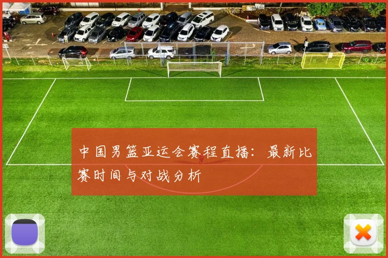 中国男篮亚运会赛程直播:最新比赛时间与对战分析